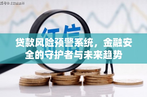 武穴贷款风险预警系统，金融安全的守护者与未来趋势