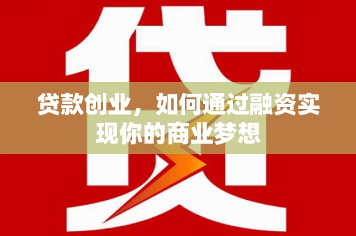 武穴贷款创业，如何通过融资实现你的商业梦想