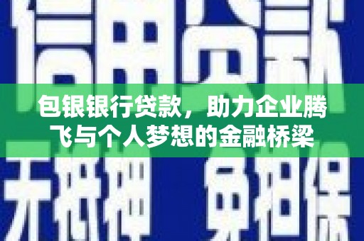 武穴包银银行贷款，助力企业腾飞与个人梦想的金融桥梁