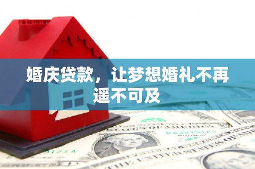 武穴婚庆贷款，让梦想婚礼不再遥不可及