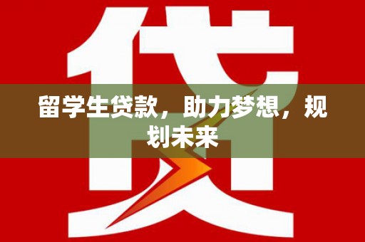 武穴留学生贷款，助力梦想，规划未来