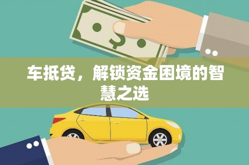 武穴车抵贷，解锁资金困境的智慧之选