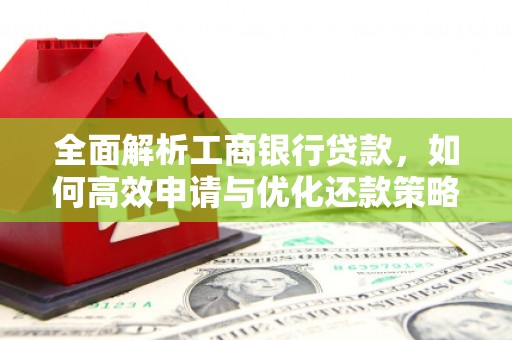 武穴全面解析工商银行贷款，如何高效申请与优化还款策略