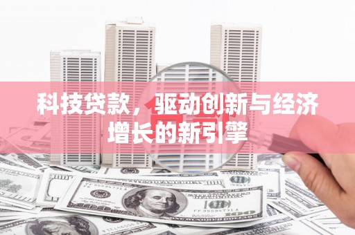 武穴科技贷款，驱动创新与经济增长的新引擎