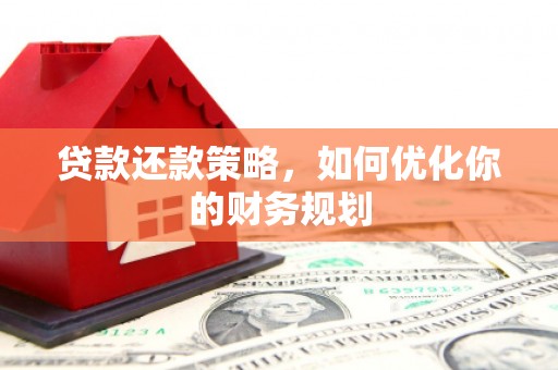 武穴贷款还款策略，如何优化你的财务规划