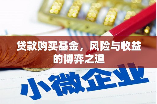 武穴贷款购买基金，风险与收益的博弈之道