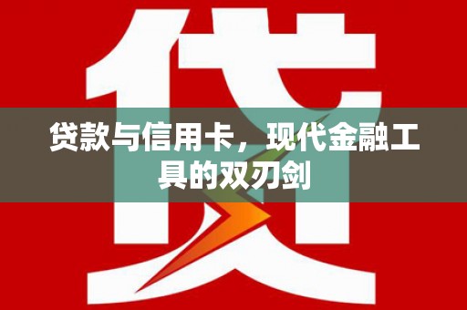 武穴贷款与信用卡，现代金融工具的双刃剑