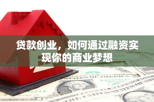 武穴贷款创业，如何通过融资实现你的商业梦想