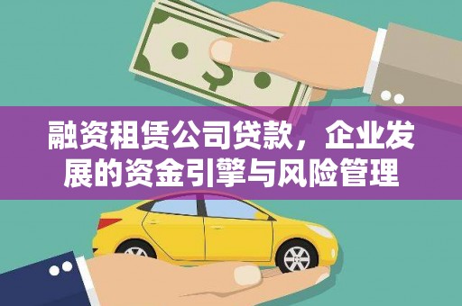 武穴融资租赁公司贷款，企业发展的资金引擎与风险管理