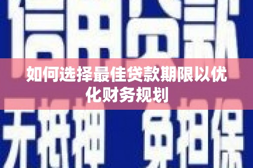 武穴如何选择最佳贷款期限以优化财务规划
