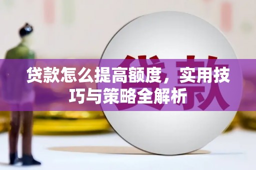 武穴贷款怎么提高额度，实用技巧与策略全解析