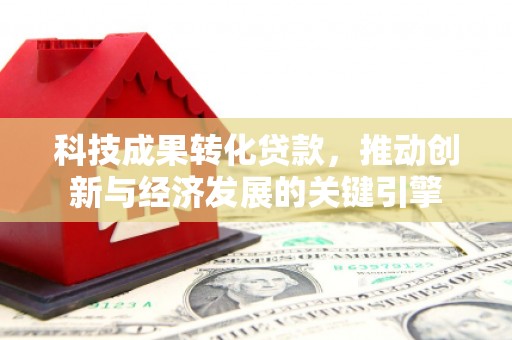 武穴科技成果转化贷款，推动创新与经济发展的关键引擎