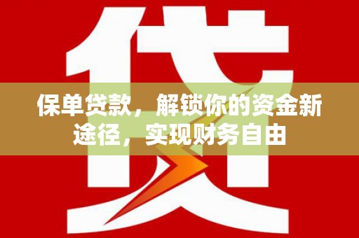 武穴保单贷款，解锁你的资金新途径，实现财务自由