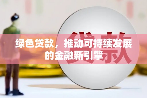 武穴绿色贷款，推动可持续发展的金融新引擎