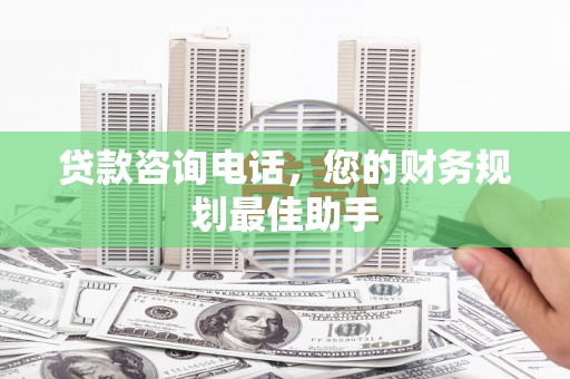 武穴贷款咨询电话，您的财务规划最佳助手