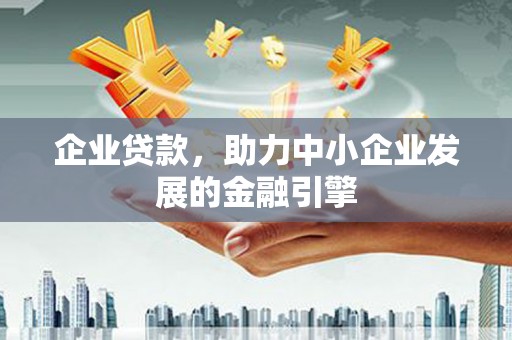 武穴企业贷款，助力中小企业发展的金融引擎