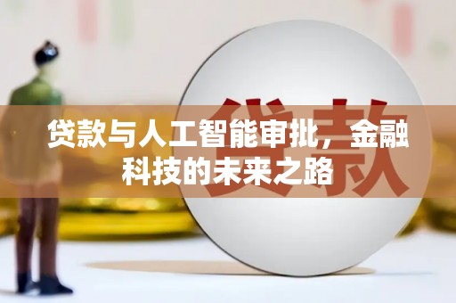 武穴贷款与人工智能审批，金融科技的未来之路