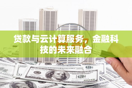 武穴贷款与云计算服务，金融科技的未来融合