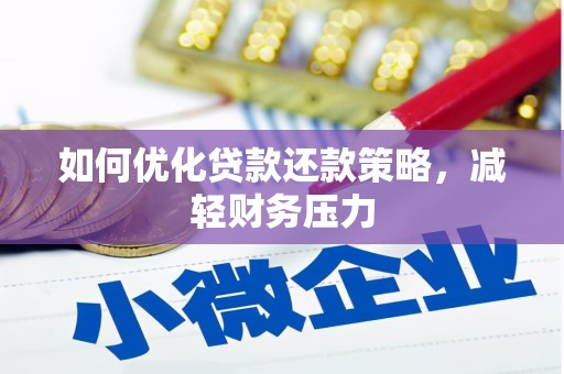 武穴如何优化贷款还款策略，减轻财务压力