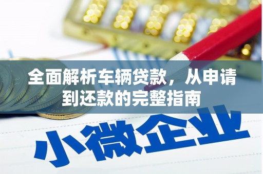 武穴全面解析车辆贷款，从申请到还款的完整指南
