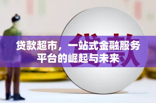 武穴贷款超市，一站式金融服务平台的崛起与未来