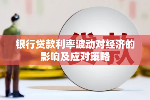 武穴银行贷款利率波动对经济的影响及应对策略