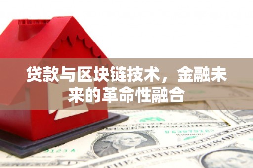 武穴贷款与区块链技术，金融未来的革命性融合