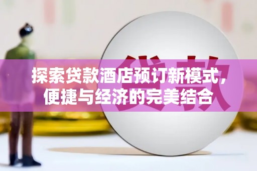 武穴探索贷款酒店预订新模式，便捷与经济的完美结合