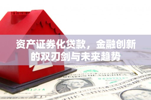 武穴资产证券化贷款，金融创新的双刃剑与未来趋势