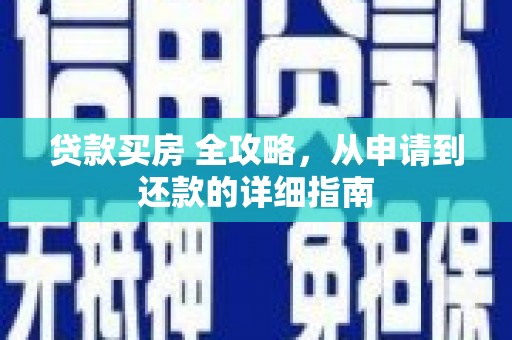 武穴贷款买房 全攻略，从申请到还款的详细指南