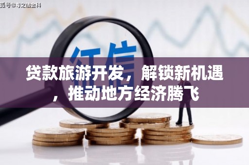 武穴贷款旅游开发，解锁新机遇，推动地方经济腾飞