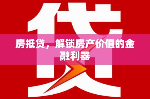 武穴房抵贷，解锁房产价值的金融利器