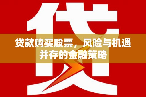武穴贷款购买股票，风险与机遇并存的金融策略