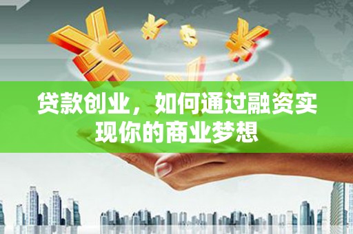 武穴贷款创业，如何通过融资实现你的商业梦想