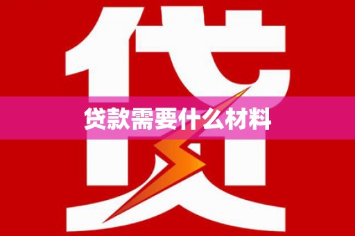 武穴贷款需要什么材料