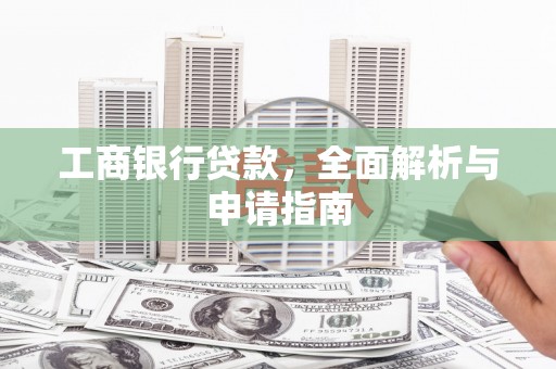 武穴工商银行贷款，全面解析与申请指南