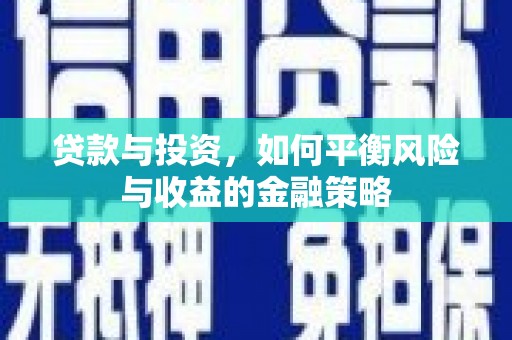 武穴贷款与投资，如何平衡风险与收益的金融策略