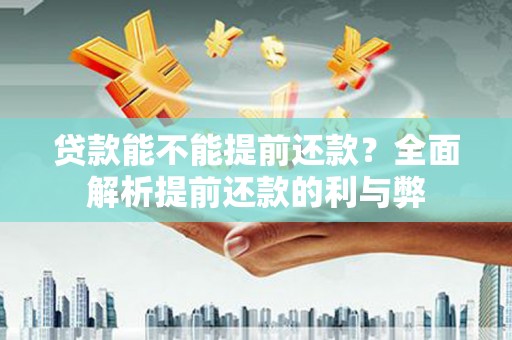 武穴贷款能不能提前还款？全面解析提前还款的利与弊