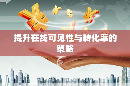 武穴提升在线可见性与转化率的策略