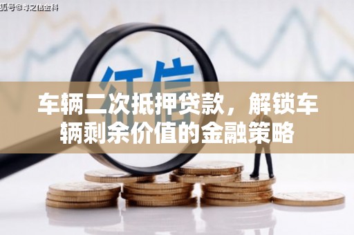 武穴车辆二次抵押贷款，解锁车辆剩余价值的金融策略